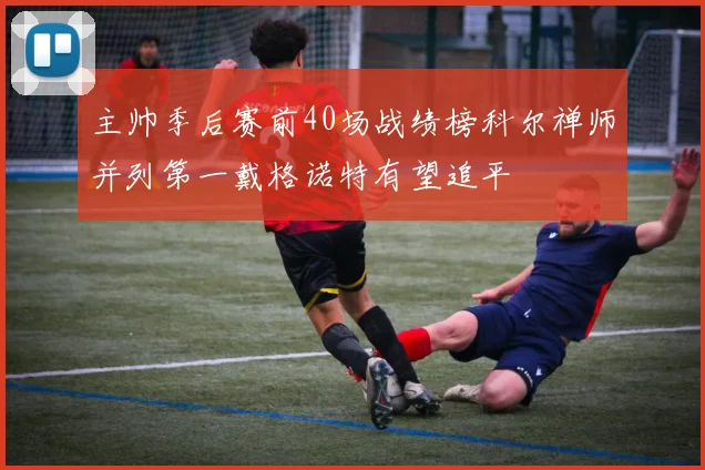 主帅季后赛前40场战绩榜科尔禅师并列第一戴格诺特有望追平