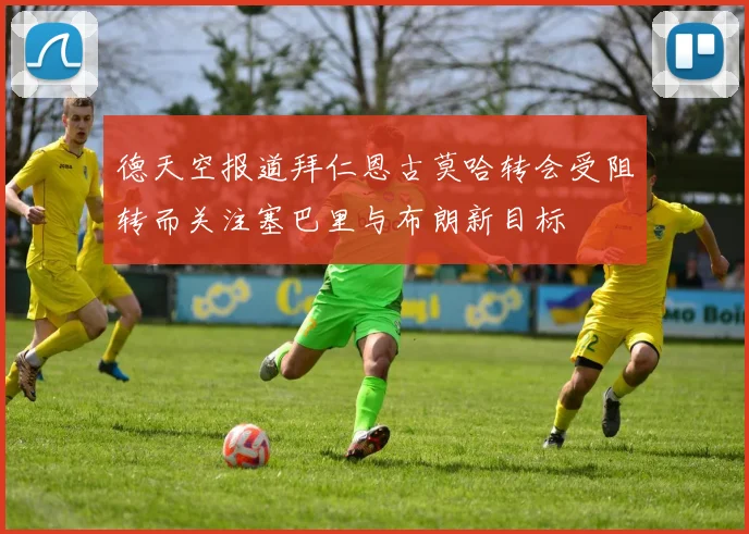 德天空报道拜仁恩古莫哈转会受阻转而关注塞巴里与布朗新目标
