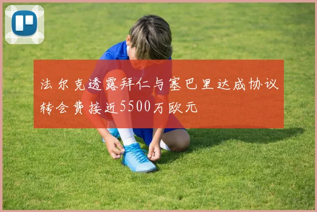 法尔克透露拜仁与塞巴里达成协议转会费接近5500万欧元
